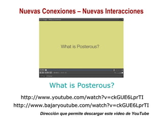 01/30/15 Copyright © 2010 Alberto Mejía 21
What is Posterous?
http://www.youtube.com/watch?v=ckGUE6LprTIhttp://www.youtube.com/watch?v=ckGUE6LprTI
http://www.bajaryoutube.com/watch?v=ckGUE6LprTIhttp://www.bajaryoutube.com/watch?v=ckGUE6LprTI
Dirección que permite descargar este video de YouTube
Nuevas Conexiones – Nuevas Interacciones
 