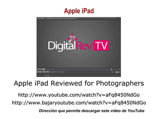 01/30/15 Copyright © 2010 Alberto Mejía 32
Apple iPad Reviewed for Photographers
http://www.youtube.com/watch?v=aFq8450NdGohttp://www.youtube.com/watch?v=aFq8450NdGo
http://www.bajaryoutube.com/watch?v=aFq8450NdGohttp://www.bajaryoutube.com/watch?v=aFq8450NdGo
Dirección que permite descargar este video de YouTube
Apple iPad
 
