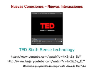 01/30/15 Copyright © 2010 Alberto Mejía 6
TED Sixth Sense technology
http://www.youtube.com/watch?v=hKBjt5z_EcYhttp://www.youtube.com/watch?v=hKBjt5z_EcY
http://www.bajaryoutube.com/watch?v=hKBjt5z_EcYhttp://www.bajaryoutube.com/watch?v=hKBjt5z_EcY
Dirección que permite descargar este video de YouTube
Nuevas Conexiones – Nuevas Interacciones
 