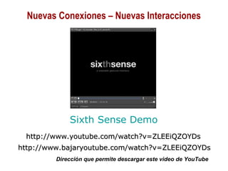 01/30/15 Copyright © 2010 Alberto Mejía 7
Sixth Sense Demo
http://www.youtube.com/watch?v=ZLEEiQZOYDshttp://www.youtube.com/watch?v=ZLEEiQZOYDs
http://www.bajaryoutube.com/watch?v=ZLEEiQZOYDshttp://www.bajaryoutube.com/watch?v=ZLEEiQZOYDs
Dirección que permite descargar este video de YouTube
Nuevas Conexiones – Nuevas Interacciones
 