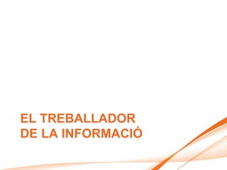 EL TREBALLADOR
DE LA INFORMACIÓ
 