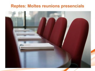 Reptes: Moltes reunions presencials
 