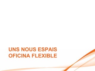 UNS NOUS ESPAIS
OFICINA FLEXIBLE
 
