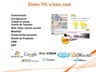 Eines TIC a baix cost

Comunicació
Col·laboració
Treball en equip
Gestió de Tasques
Web, blog i xarxes socials
Mobilitat
Productivitat personal
Gestió de Projectes
CRM
ERP
...
 