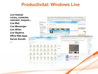 Productivitat: Windows Live

Live Hotmail
correu, contactes,
calendari, tasques,...
Live Mail
Live Messenger
Live Writer
Live Skydrive
Office Web Apps
Xarxes Socials
…
 