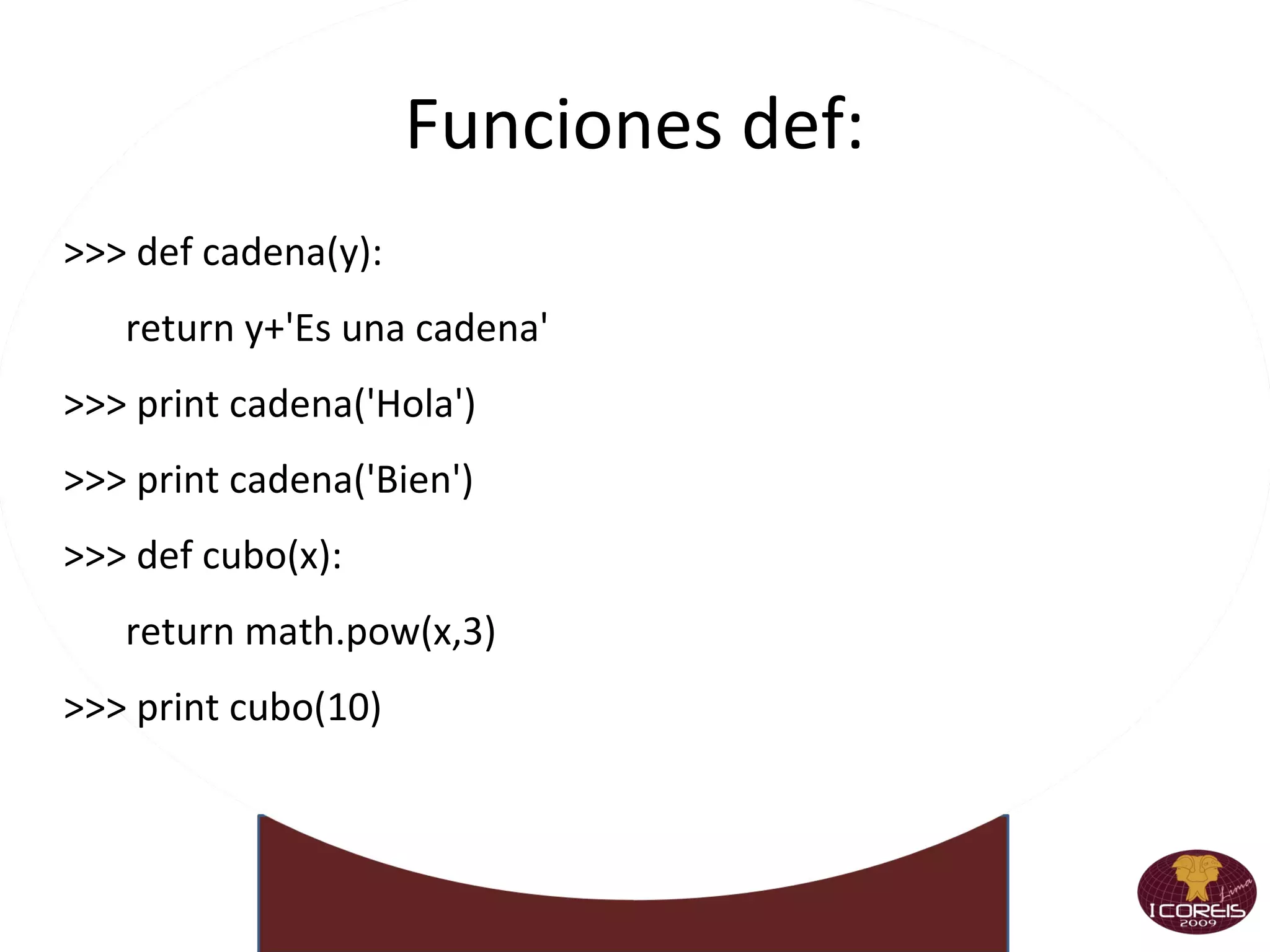 Cadenas Comillas , apóstrofos, triples >>> 'Una cadena es una secuencia de caracteres' 'Una cadena es una secuencia de caracteres' >>> "Ella dijo: 'si'" "Ella dijo: 'si'" >>> """Una linea ... y la otra""" 'Una linea \n y la otra' Algunas  operaciones >>> "Hola" + " mundo" 'Hola mundo' >>> "Eco " * 4 'Eco Eco Eco Eco ' >>> "  Hola mundo  ".strip() 'Hola mundo' >>> len("Hola mundo") 10 