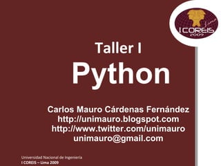 Taller I   Python Carlos Mauro Cárdenas Fernández http://unimauro.blogspot.com http://www.twitter.com/unimauro [email_address] 