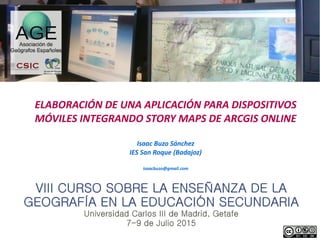 ELABORACIÓN DE UNA APLICACIÓN PARA DISPOSITIVOS
MÓVILES INTEGRANDO STORY MAPS DE ARCGIS ONLINE
Isaac Buzo Sánchez
IES San Roque (Badajoz)
isaacbuzo@gmail.com
 