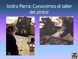Isidro Parra:Conocemos el taller
del pintor
 