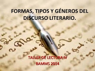 FORMAS, TIPOS Y GÉNEROS DEL
DISCURSO LITERARIO.
TALLER DE LECTURA IVTALLER DE LECTURA IV
BAMMS 2014BAMMS 2014
 