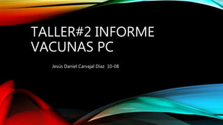 TALLER#2 INFORME
VACUNAS PC
Jesús Daniel Carvajal Díaz 10-08
 