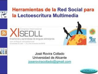 Herramientas de la Red Social para
la Lectoescritura Multimedia




           José Rovira Collado
         Universidad de Alicante
      joseroviracollado@gmail.com
 