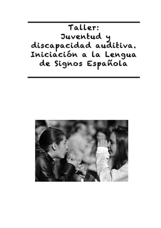 Taller:
Juventud y
discapacidad auditiva.
Iniciación a la Lengua
de Signos Española
 