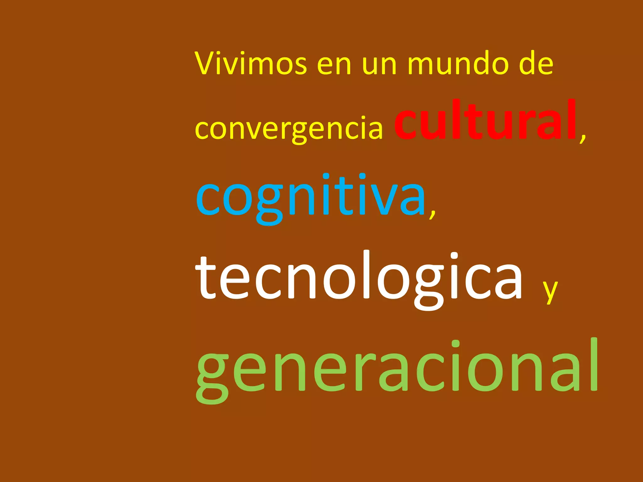 Vivimos en un mundo de convergenciacultural, cognitiva, tecnologicay generacional