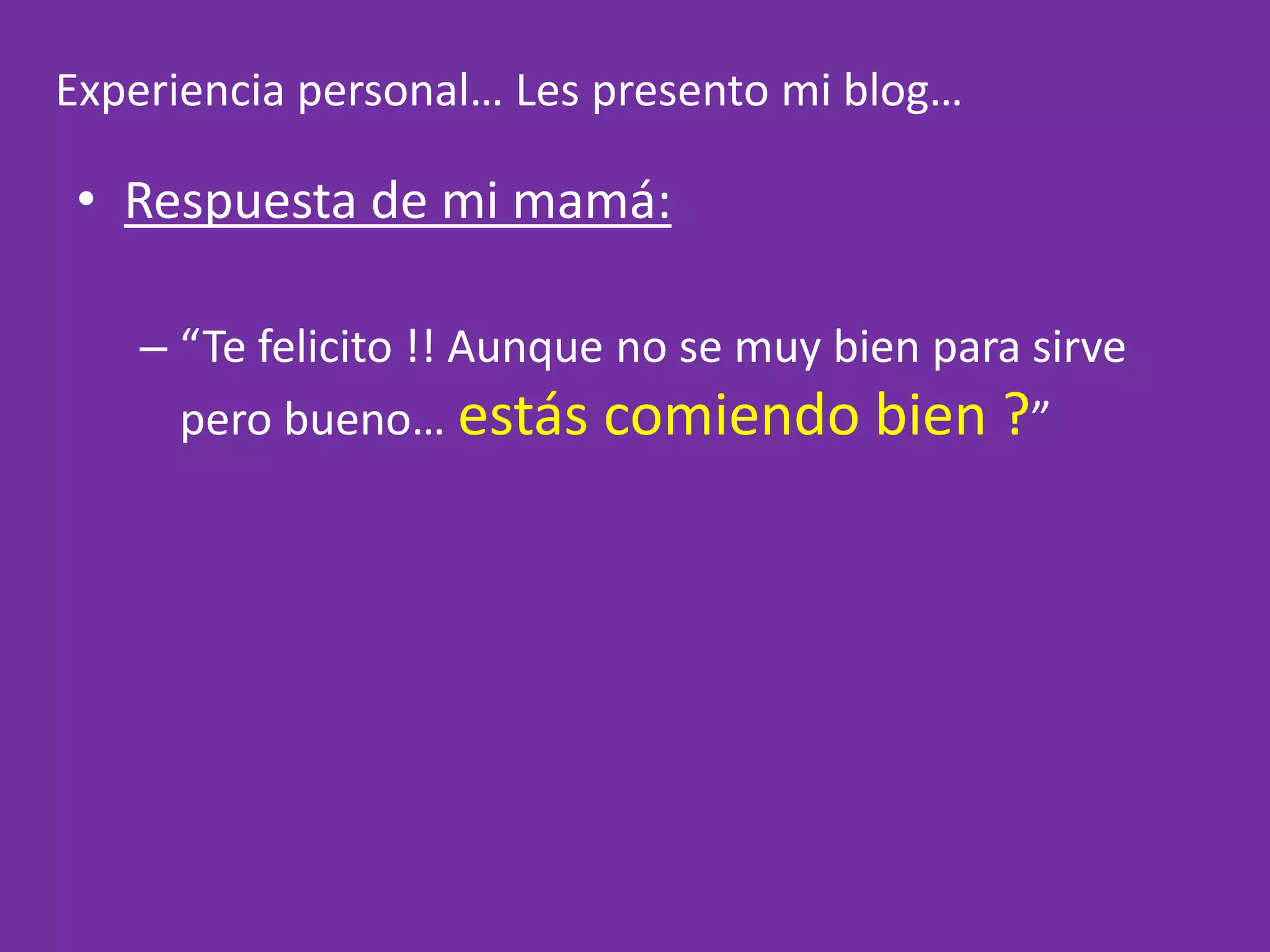 ….Experiencia personal… Les presento mi blog…Respuesta de mi mamá:
