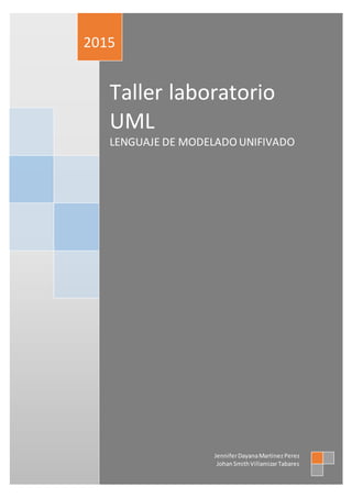 Taller laboratorio
UML
LENGUAJE DE MODELADO UNIFIVADO
2015
JenniferDayanaMartinezPerez
JohanSmithVillamizarTabares
 