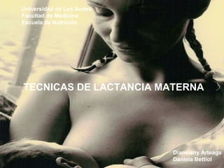 TECNICAS DE LACTANCIA MATERNA
Universidad de Los Andes
Facultad de Medicina
Escuela de Nutrición
Dianelany Arteaga
Daniela Bettiol
 