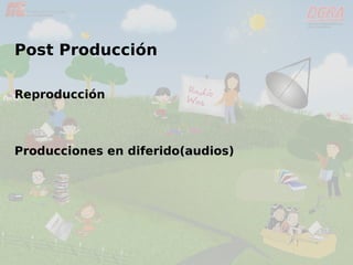 Post Producción
Reproducción
Producciones en diferido(audios)
 