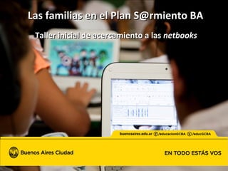 Las familias en el Plan S@rmiento BALas familias en el Plan S@rmiento BA
Taller inicial de acercamiento a lasTaller inicial de acercamiento a las netbooksnetbooks
 