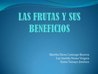 LAS FRUTAS Y SUS BENEFICIOS Martha Elena Camargo Becerra Luz Imelda Nossa Vergara Sonia Tamayo Jiménez 