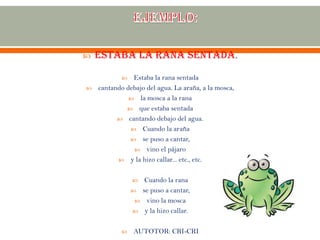  ESTABA LA RANA SENTADA.
 Estaba la rana sentada
 cantando debajo del agua. La araña, a la mosca,
 la mosca a la rana
 que estaba sentada
 cantando debajo del agua.
 Cuando la araña
 se puso a cantar,
 vino el pájaro
 y la hizo callar... etc., etc.
 Cuando la rana
 se puso a cantar,
 vino la mosca
 y la hizo callar.
 AUTOTOR: CRI-CRI
 