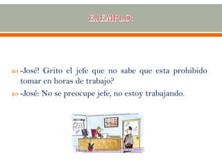 -José! Grito el jefe que no sabe que esta prohibido
tomar en horas de trabajo?
 -José: No se preocupe jefe, no estoy trabajando.
 