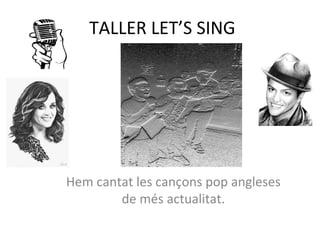 TALLER LET’S SING
Hem cantat les cançons pop angleses
de més actualitat.
 
