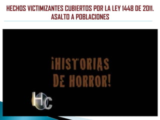 HECHOS VICTIMIZANTES CUBIERTOS POR LA LEY 1448 DE 2011.
ASALTO A POBLACIONES
 