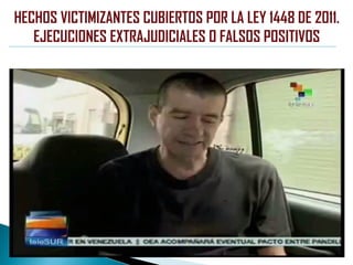 HECHOS VICTIMIZANTES CUBIERTOS POR LA LEY 1448 DE 2011.
EJECUCIONES EXTRAJUDICIALES O FALSOS POSITIVOS
 