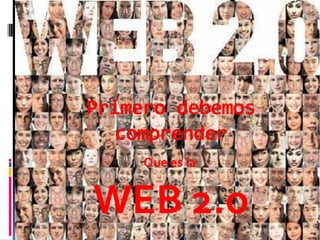 Primero debemos
   comprender
     Que es la


WEB 2.o
 