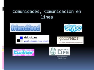 Comunidades, Comunicacion en
           linea




                  Peyton Merlin and
                    Riptide Furse
 