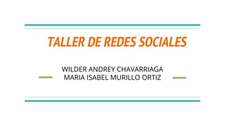 TALLER DE REDES SOCIALES
WILDER ANDREY CHAVARRIAGA
MARIA ISABEL MURILLO ORTIZ
 
