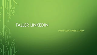 TALLER LINKEDIN
LAYBET COLMENARES ZAMORA
 