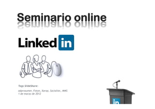 Seminario online




Tags SlideShare:
adprosumer, Foton, Xarop, Socialtec, MMS
1 de marzo de 2012
 