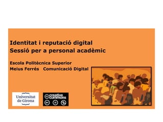 Identitat i reputació digital
Sessió per a personal acadèmic
Escola Politècnica Superior
Meius Ferrés Comunicació Digital
 