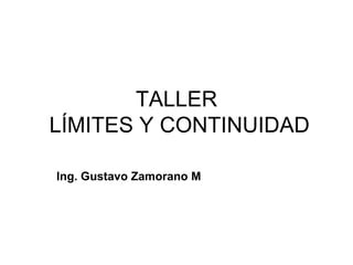 TALLER
LÍMITES Y CONTINUIDAD

Ing. Gustavo Zamorano M
 