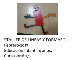 “TALLER DE LÍNEAS Y FORMAS” .
Febrero-2017
Educación Infantil-4 años.
Curso 2016-17
 