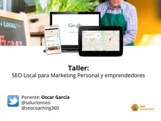 Taller:
SEO Local para Marketing Personal y emprendedores
Ponente: Oscar García
@solucionseo
@seocoaching360
 