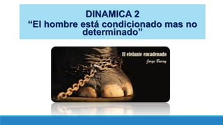 DINAMICA 2
“El hombre está condicionado mas no
determinado”
 