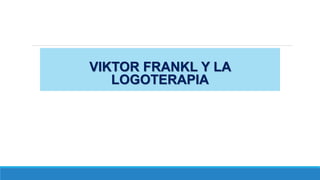 VIKTOR FRANKL Y LA
LOGOTERAPIA
 