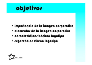 objetivos

• importancia de la imagen corporativa
• elementos de la imagen corporativa
• características básicas logotipo
...
