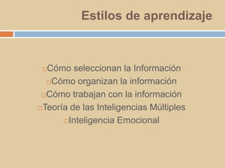 Estilos de aprendizajeCómo seleccionan la InformaciónCómo organizan la informaciónCómo trabajan con la informaciónTeoría de las Inteligencias MúltiplesInteligencia Emocional