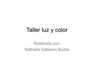 Taller luz y color
Realizado por:
Nathalia Galeano Builes
 