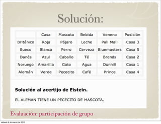 Solución:




         Evaluación: participación de grupo
sábado 9 de marzo de 2013
 