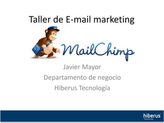 Javier Mayor
Departamento de negocio
Hiberus Tecnología
Taller de E-mail marketing
 