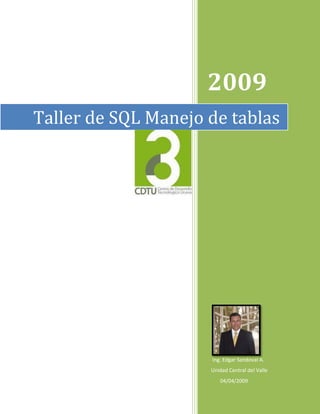 2009
Taller de SQL Manejo de tablas




                     Ing. Edgar Sandoval A.
                     Unidad Central del Valle
                        04/04/2009
 