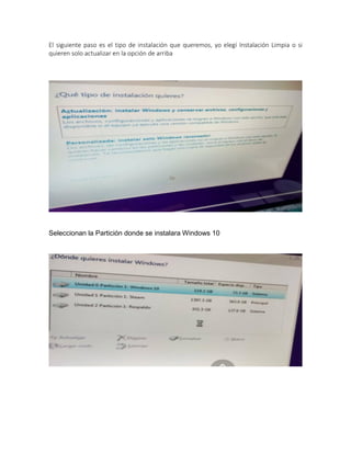 El siguiente paso es el tipo de instalación que queremos, yo elegí Instalación Limpia o si
quieren solo actualizar en la opción de arriba
Seleccionan la Partición donde se instalara Windows 10
 