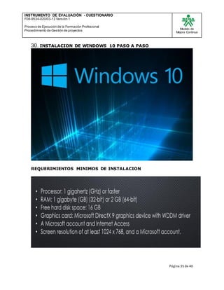 INSTRUMENTO DE EVALUACIÒN - CUESTIONARIO
F08-9534-020/03-12 Versión 1
Proceso de Ejecución de la Formación Profesional
Procedimiento de Gestión de proyectos
Modelo de
Mejora Continua
Página 35 de 40
30. INSTALACION DE WINDOWS 10 PASO A PASO
REQUERIMIENTOS MINIMOS DE INSTALACION
 