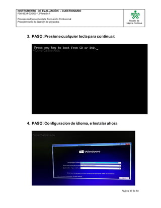INSTRUMENTO DE EVALUACIÒN - CUESTIONARIO
F08-9534-020/03-12 Versión 1
Proceso de Ejecución de la Formación Profesional
Procedimiento de Gestión de proyectos
Modelo de
Mejora Continua
Página 37 de 40
3. PASO: Presionecualquier teclapara continuar:
4. PASO: Configuracion de idioma, e Instalar ahora
 