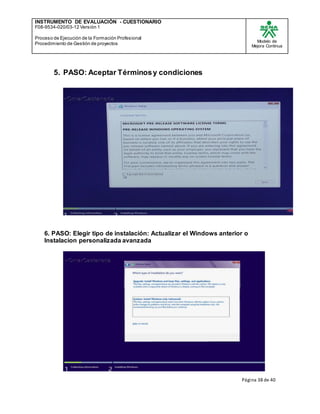 INSTRUMENTO DE EVALUACIÒN - CUESTIONARIO
F08-9534-020/03-12 Versión 1
Proceso de Ejecución de la Formación Profesional
Procedimiento de Gestión de proyectos
Modelo de
Mejora Continua
Página 38 de 40
5. PASO: Aceptar Términosy condiciones
6. PASO: Elegir tipo de instalación: Actualizar el Windows anterior o
Instalacion personalizada avanzada
 
